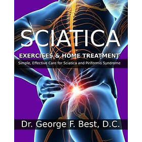 George F Best D C: Sciatica Exercises & Home Treatment: Simple, Effective Care For and Piriformis Syndrome