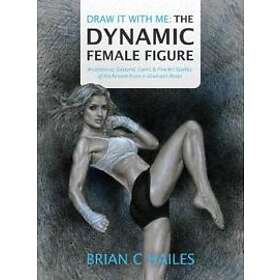 Brian C Hailes, Patrick K Hill: Draw It With Me The Dynamic Female Figure