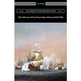 Alfred Thayer Mahan: The Influence of Sea Power Upon History (1660-1783)