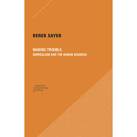 Derek Sayer: Making Trouble Surrealism and the Human Sciences
