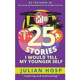Julian Hosp: 25 Stories I Would Tell My Younger Self: An Inspirational and Motivational Blueprint on How to Take Smart Shortcuts in Life Ach
