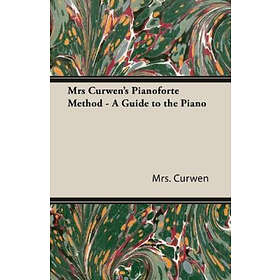 Mrs Curwen: Mrs Curwen's Pianoforte Method A Guide to the Piano