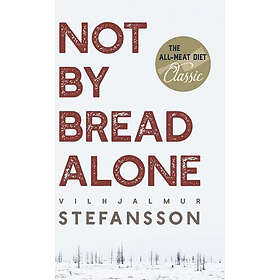 Vilhjalmur Steffansson: Not by Bread Alone
