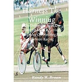 Randy W Brown: Harness The Winning: Definitive Book On How To Make A Living Wagering Nothing But Racing