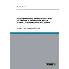 Christian Kuhn: Bridging Philosophy and Psychology Using the Example of Behaviourism B.F. Skinner's 'Beyond Freedom Dignity'