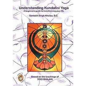Santokh Singh Khalsa DC: Understanding Kundalini Yoga: A Beginners Guide to Transforming Your Life