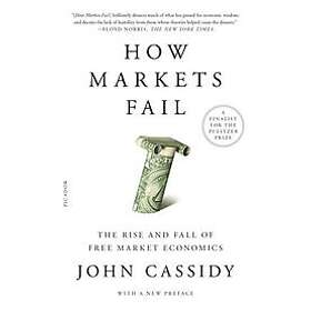 John Cassidy: How Markets Fail: The Rise and Fall of Free Market Economics