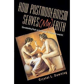 Downing Crystal L Downing: How Postmodernism Serves (My) Faith