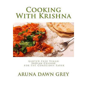 Aruna Dawn Grey: Cooking With Krishna: Gluten-Free Vegan Indian Cuisine for the 