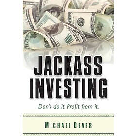Michael Dever: Jackass Investing: Don't do it. Profit from