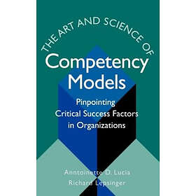 AD Lucia: The Art and Science of Competency Models: Pinpoint Pinpointing Critical Success Factors in Organizations