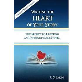 C S Lakin: Writing the Heart of Your Story: The Secret to Crafting an Unforgettable Novel