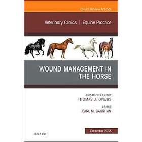 Earl Michael Gaughan: Wound Management in the Horse, An Issue of Veterinary Clinics North America: Equine Practice