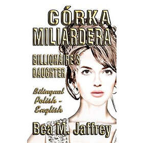 Bea M Jaffrey: Córka Miliardera Billionaire's Daughter Wydanie Dwujezyczne Bilingual 'side by Side' Edition Po Polsku I Angielsku: English a