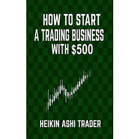 Heikin Ashi Trader: How to Start a Trading Business with $500