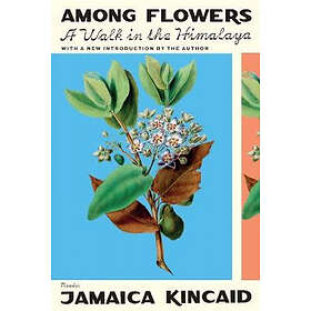 Jamaica Kincaid: Among Flowers: A Walk in the Himalaya