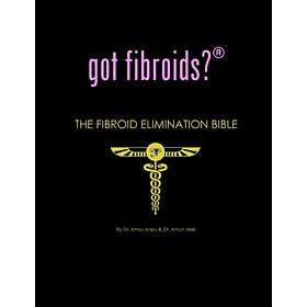 Amsu Anpu, Amun Neb: Got Fibroids? the Fibroid Elimination Bible