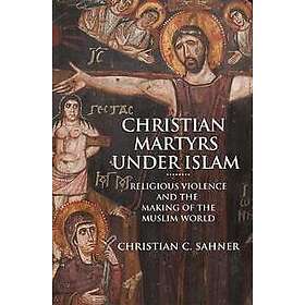 Christian C Sahner: Christian Martyrs under Islam