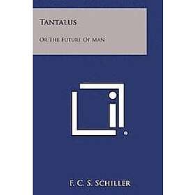 F C S Schiller: Tantalus: Or the Future of Man