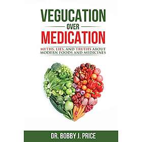 Bobby Price: Vegucation Over Medication: The Myths, Lies, And Truths About Moder
