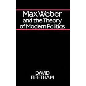 D Beetham: Max Weber and the Theory of Modern Politics