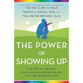 The Power of Showing Up: How Parental Presence Shapes Who Our Kids Become and How Their Brains Get Wired