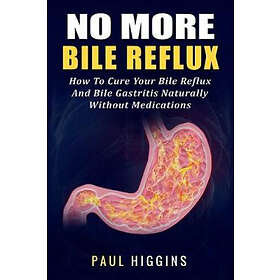 No More Bile Reflux: How to Cure Your Bile Reflux and Bile Gastritis Naturally Without Medications