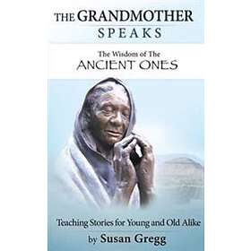 The Grandmother Speaks: The Wisdom of the Ancient Ones