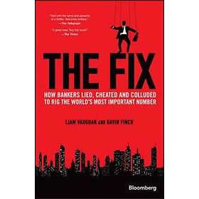 The Fix – How Bankers Lied, Cheated and Colluded to Rig the World's Most Importa