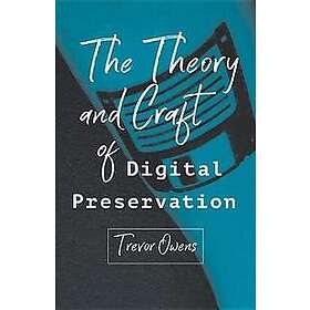 The Theory and Craft of Digital Preservation