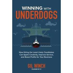 Winning with Underdogs: How Hiring the Least Likely Candidates Can Spark Creativity, Improve Service, and Boost Profits for Your Business