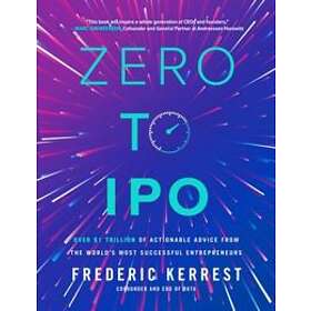 Zero to IPO: Over $1 Trillion of Actionable Advice from the World's Most Successful Entrepreneurs