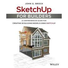 SketchUp for Builders – A Comprehensive Guide for Creating 3D Building Models Using SketchUp