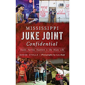 Roger Stolle: Mississippi Juke Joint Confidential: House Parties, Hustlers and the Blues Life