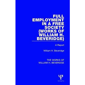 William H Beveridge: Full Employment in a Free Society (Works of William H. Beveridge)