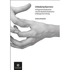 Ariana Amacker: Embodying Openness A Pragmatist Exploration into the Aesthetic Experience of Design Form-Giving