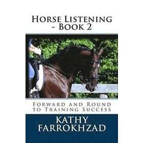 Kathy Farrokhzad: Horse Listening Book 2: Forward and Round to Training Success