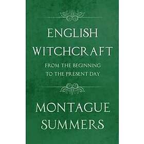 Montague Summers: English Witchcraft from the Beginning to Present Day (Fantasy and Horror Classics)