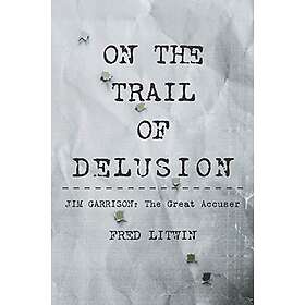 Fred Litwin: On The Trail of Delusion: Jim Garrison: Great Accuser