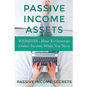 Passive Income Secrets: Passive Income Assets: Websites How To Generate Online While You Sleep
