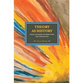 Theory As History: Essays On Modes Of Production And Exploitation