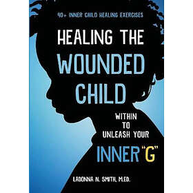 Healing The Wounded Child Within To Unleash Your Inner G