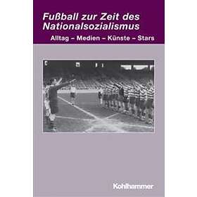 Fussball Zur Zeit Des Nationalsozialismus: Alltag Medien Kunste Stars