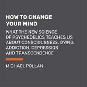 How to Change Your Mind: What the New Science of Psychedelics Teaches ...