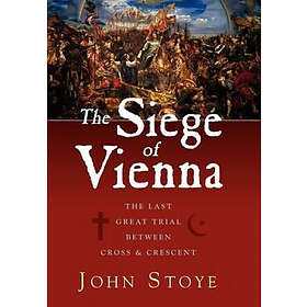 The Siege of Vienna: The Last Great Trial Between Cross & Crescent