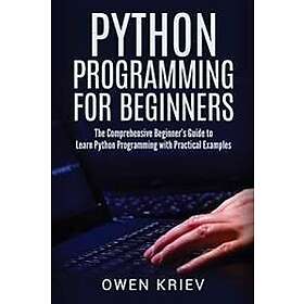 Python Programming for Beginners: The Comprehensive Beginner's Guide to Learn Python Programming with Practical Examples