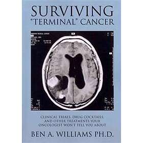 Surviving Terminal Cancer: Clinical Trials, Drug Cocktails, and Other Treatments Your Oncologist Won't Tell You About