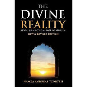 The Divine Reality: God, Islam and The Mirage of Atheism (Newly Revised Edition)