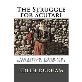 The Struggle for Scutari (Turk, Slav, and Albanian): New edition, edited and introduced by Robert Elsie