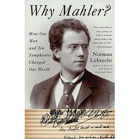 Why Mahler?: How One Man and Ten Symphonies Changed Our World